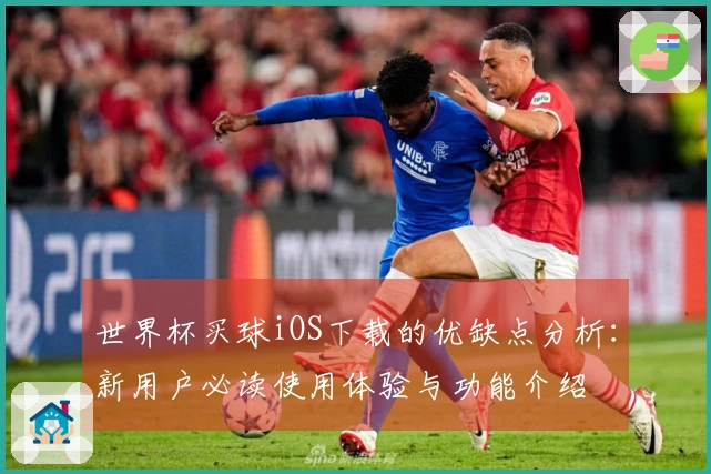 世界杯买球iOS下载的优缺点分析：新用户必读使用体验与功能介绍