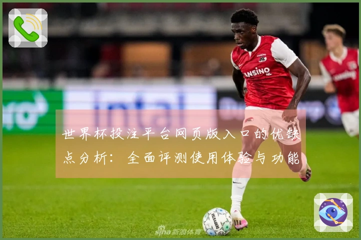世界杯投注平台网页版入口的优缺点分析：全面评测使用体验与功能介绍