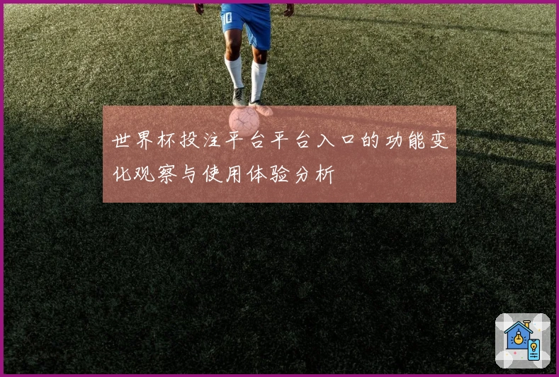 世界杯投注平台平台入口的功能变化观察与使用体验分析