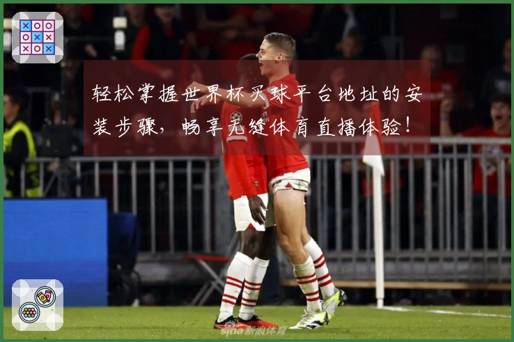 轻松掌握世界杯买球平台地址的安装步骤，畅享无缝体育直播体验！