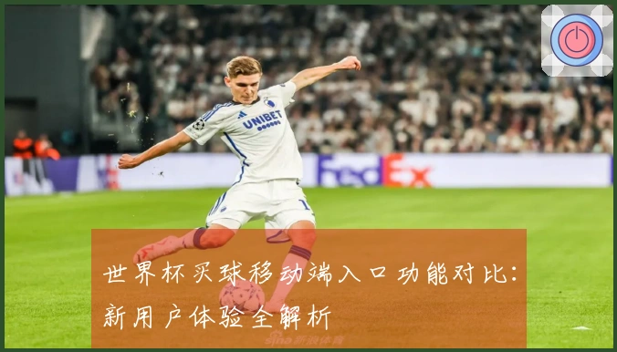 世界杯买球移动端入口功能对比：新用户体验全解析