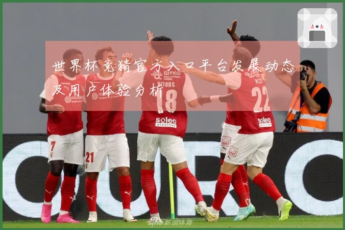 世界杯竞猜官方入口平台发展动态及用户体验分析