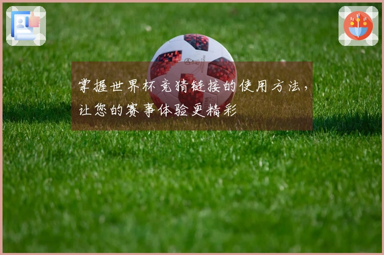 掌握世界杯竞猜链接的使用方法，让您的赛事体验更精彩