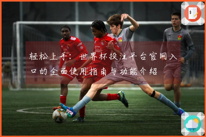 轻松上手：世界杯投注平台官网入口的全面使用指南与功能介绍