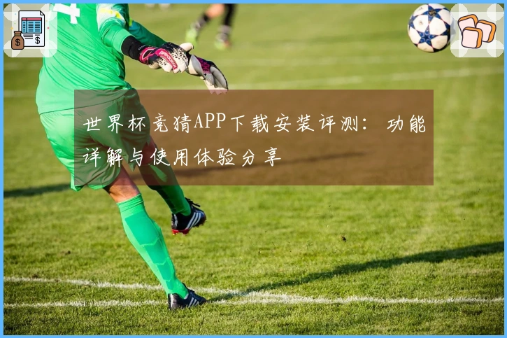 世界杯竞猜APP下载安装评测：功能详解与使用体验分享