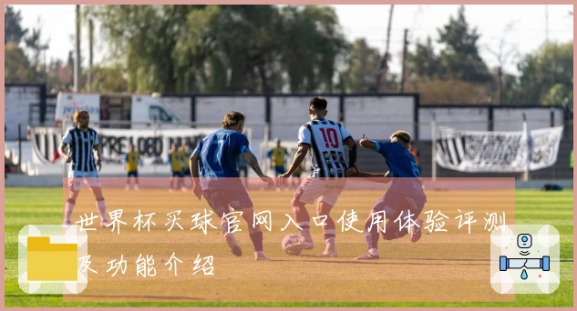 世界杯买球官网入口使用体验评测及功能介绍